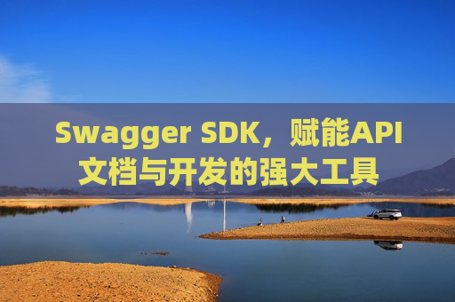 Swagger SDK,赋能API文档与开发的强大工具