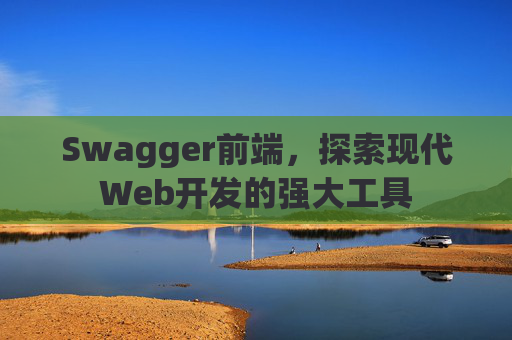 Swagger前端,探索现代Web开发的强大工具 Swagger前端,探索现代Web开发的强大工具